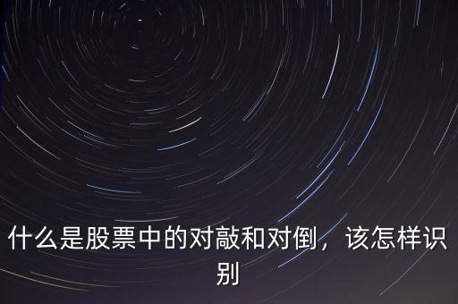 什么是股票中的對(duì)敲和對(duì)倒，該怎樣識(shí)別
