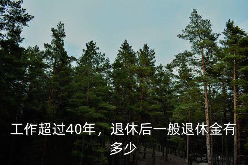 工作超過(guò)40年，退休后一般退休金有多少