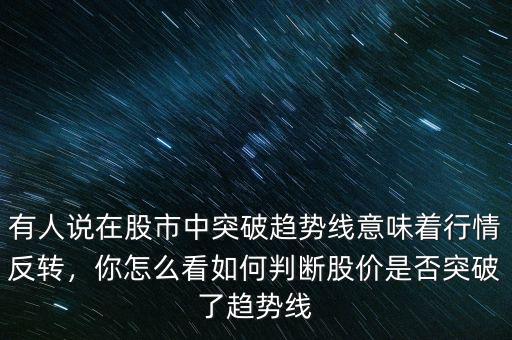 有人說在股市中突破趨勢線意味著行情反轉(zhuǎn)，你怎么看如何判斷股價是否突破了趨勢線
