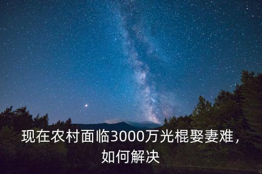 現(xiàn)在農(nóng)村面臨3000萬光棍娶妻難，如何解決
