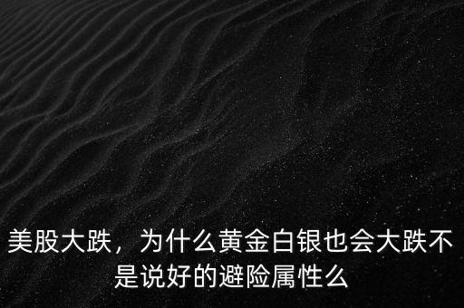 美股大跌，為什么黃金白銀也會大跌不是說好的避險屬性么