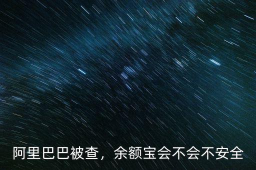 阿里巴巴被查，余額寶會不會不安全