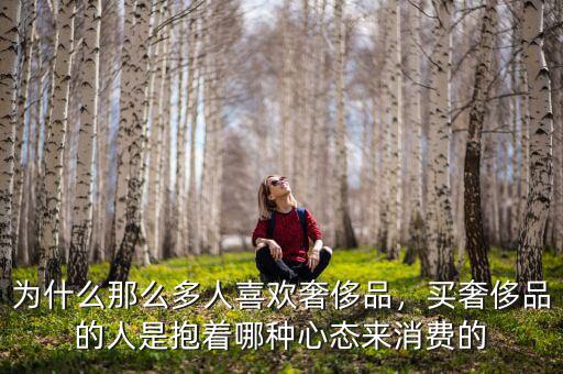 為什么那么多人喜歡奢侈品，買奢侈品的人是抱著哪種心態(tài)來消費的