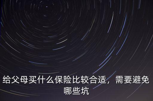給父母買什么保險比較合適，需要避免哪些坑