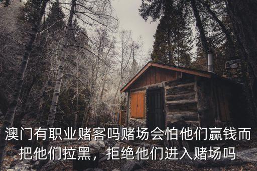 澳門有職業(yè)賭客嗎賭場會怕他們贏錢而把他們拉黑，拒絕他們進入賭場嗎