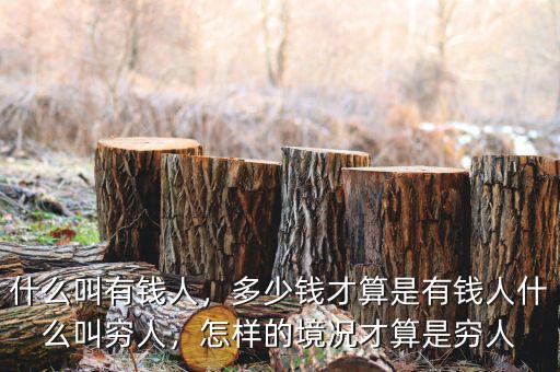 什么叫有錢(qián)人，多少錢(qián)才算是有錢(qián)人什么叫窮人，怎樣的境況才算是窮人