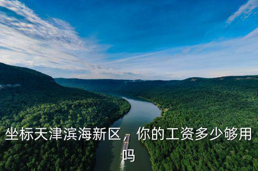 坐標天津濱海新區(qū)，你的工資多少夠用嗎