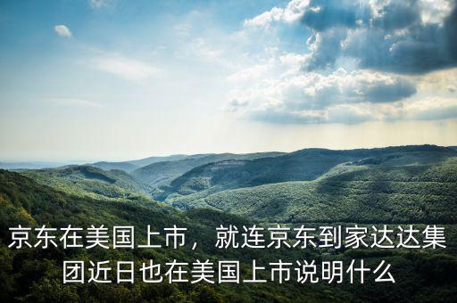 京東在美國(guó)上市，就連京東到家達(dá)達(dá)集團(tuán)近日也在美國(guó)上市說明什么