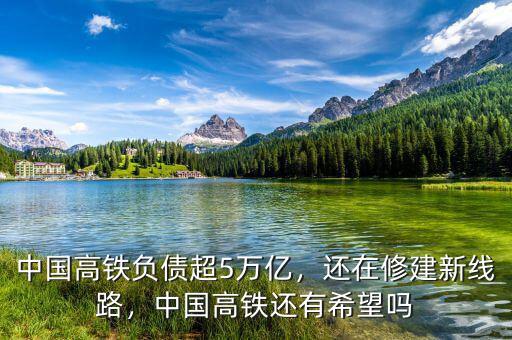 中國高鐵負(fù)債超5萬億，還在修建新線路，中國高鐵還有希望嗎