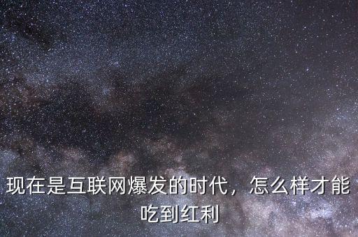 現(xiàn)在是互聯(lián)網(wǎng)爆發(fā)的時(shí)代，怎么樣才能吃到紅利