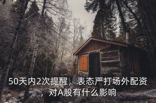 50天內(nèi)2次提醒，表態(tài)嚴(yán)打場(chǎng)外配資，對(duì)A股有什么影響