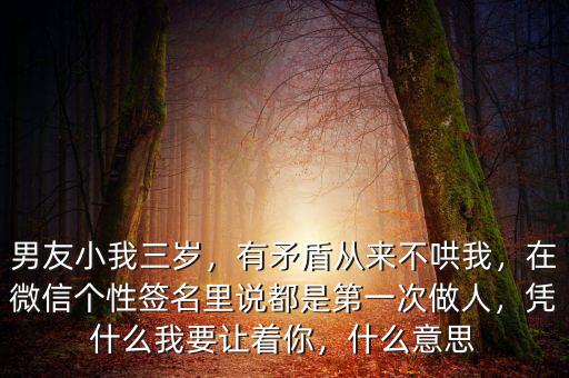 男友小我三歲，有矛盾從來不哄我，在微信個性簽名里說都是第一次做人，憑什么我要讓著你，什么意思