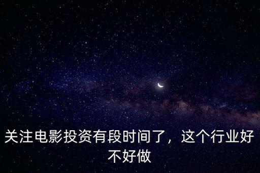 關(guān)注電影投資有段時(shí)間了，這個(gè)行業(yè)好不好做