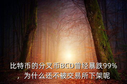 比特幣的分叉幣BCD曾經(jīng)暴跌99%，為什么還不被交易所下架呢