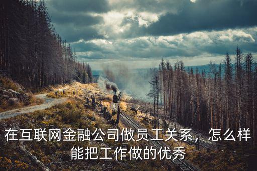 在互聯(lián)網(wǎng)金融公司做員工關(guān)系，怎么樣能把工作做的優(yōu)秀