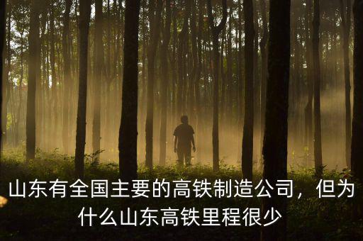 山東有全國(guó)主要的高鐵制造公司，但為什么山東高鐵里程很少