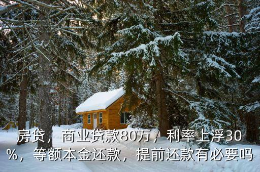 房貸，商業(yè)貸款80萬，利率上浮30%，等額本金還款，提前還款有必要嗎
