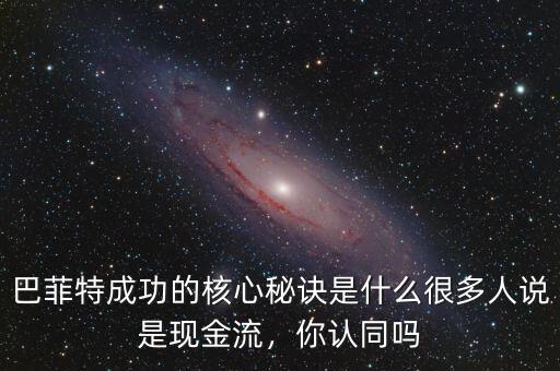 巴菲特成功的核心秘訣是什么很多人說是現(xiàn)金流，你認(rèn)同嗎