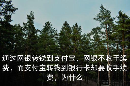 通過(guò)網(wǎng)銀轉(zhuǎn)錢到支付寶，網(wǎng)銀不收手續(xù)費(fèi)，而支付寶轉(zhuǎn)錢到銀行卡卻要收手續(xù)費(fèi)，為什么