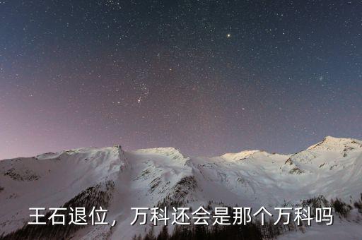 王石退位，萬科還會是那個萬科嗎