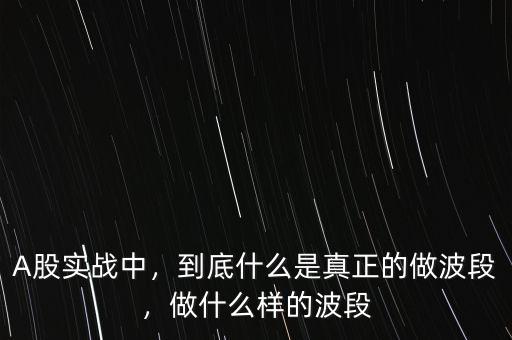 A股實(shí)戰(zhàn)中，到底什么是真正的做波段，做什么樣的波段