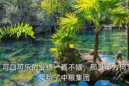 可口可樂的業(yè)績一直不錯，那當年為何賣給了中糧集團