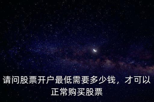 請問股票開戶最低需要多少錢，才可以正常購買股票