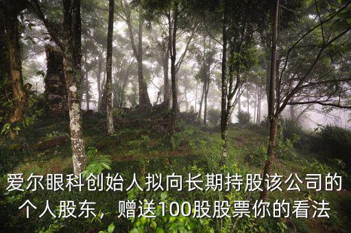 愛爾眼科創(chuàng)始人擬向長期持股該公司的個人股東，贈送100股股票你的看法
