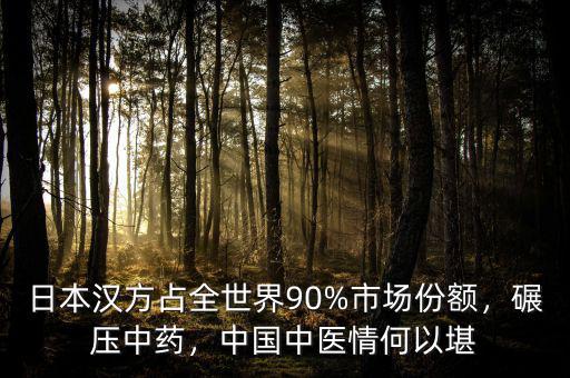 日本漢方占全世界90%市場份額，碾壓中藥，中國中醫(yī)情何以堪