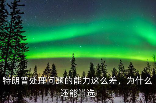 特朗普處理問題的能力這么差，為什么還能當(dāng)選