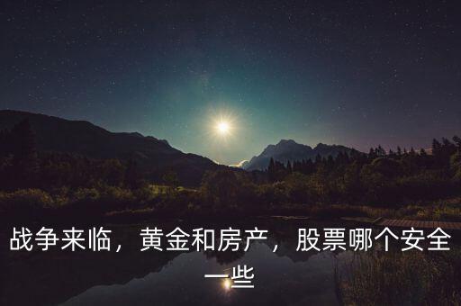 戰(zhàn)爭(zhēng)來(lái)臨，黃金和房產(chǎn)，股票哪個(gè)安全一些