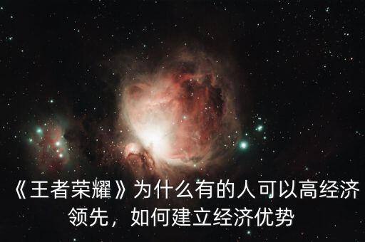 《王者榮耀》為什么有的人可以高經(jīng)濟(jì)領(lǐng)先，如何建立經(jīng)濟(jì)優(yōu)勢