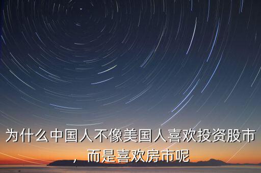 為什么中國人不像美國人喜歡投資股市，而是喜歡房市呢