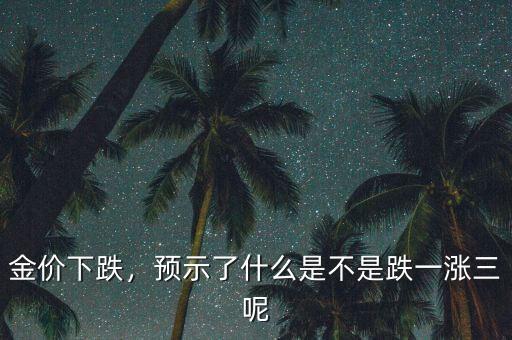 金價(jià)下跌，預(yù)示了什么是不是跌一漲三呢