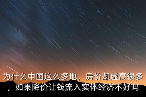 為什么中國這么多地，房價卻虛高很多，如果降價讓錢流入實體經(jīng)濟不好嗎