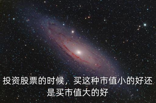 投資股票的時(shí)候，買這種市值小的好還是買市值大的好