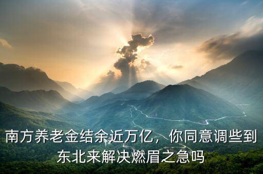 南方養(yǎng)老金結(jié)余近萬億，你同意調(diào)些到東北來解決燃眉之急嗎
