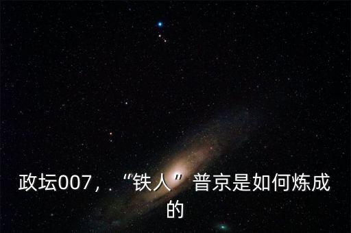 政壇007，“鐵人”普京是如何煉成的