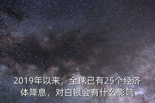 2019年以來，全球已有25個(gè)經(jīng)濟(jì)體降息，對(duì)白銀會(huì)有什么影響