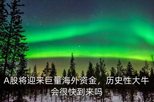 A股將迎來巨量海外資金，歷史性大牛會(huì)很快到來嗎