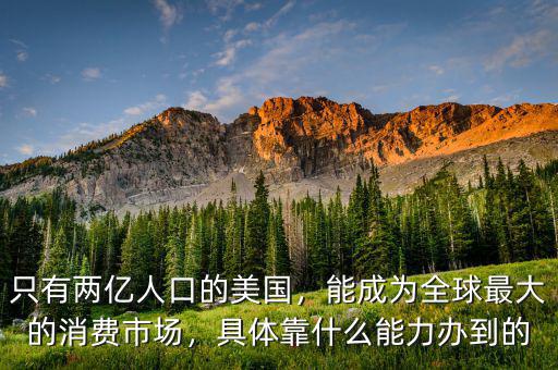 只有兩億人口的美國，能成為全球最大的消費(fèi)市場(chǎng)，具體靠什么能力辦到的