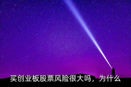 買創(chuàng)業(yè)板股票風(fēng)險(xiǎn)很大嗎，為什么