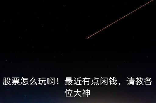 股票怎么玩啊！最近有點閑錢，請教各位大神
