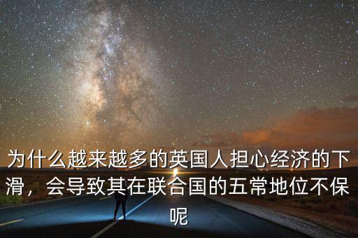 為什么越來越多的英國人擔(dān)心經(jīng)濟(jì)的下滑，會導(dǎo)致其在聯(lián)合國的五常地位不保呢