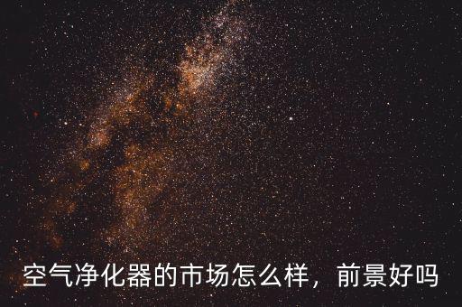 空氣凈化器的市場怎么樣，前景好嗎