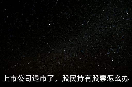 上市公司退市了，股民持有股票怎么辦