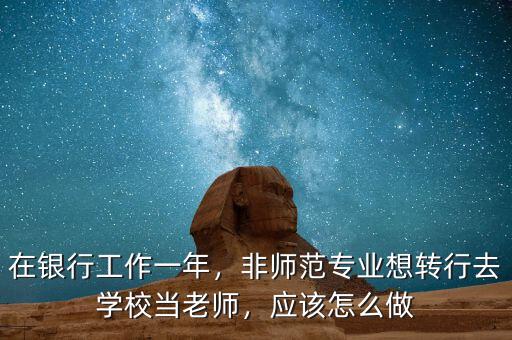 在銀行工作一年，非師范專業(yè)想轉(zhuǎn)行去學校當老師，應該怎么做