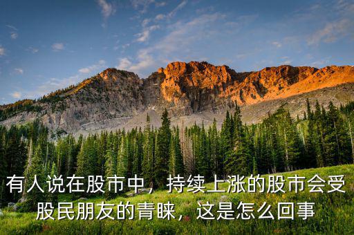 有人說在股市中，持續(xù)上漲的股市會(huì)受股民朋友的青睞，這是怎么回事