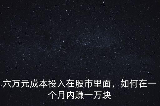六萬元成本投入在股市里面，如何在一個月內(nèi)賺一萬塊