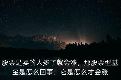 股票是買的人多了就會漲，那股票型基金是怎么回事，它是怎么才會漲